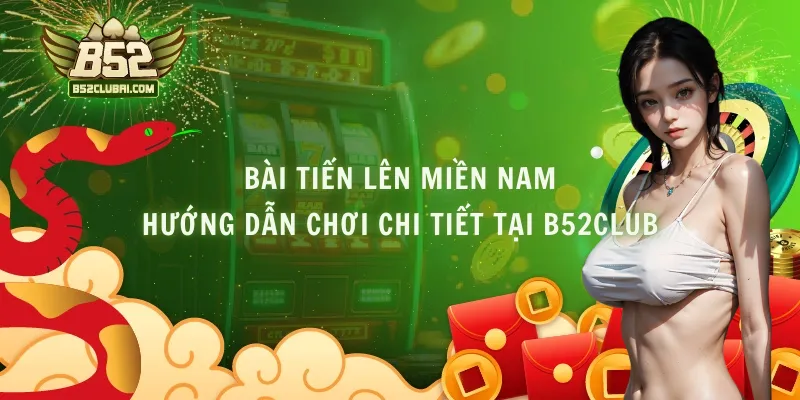 Bài Tiến Lên Miền Nam - Hướng Dẫn Chơi Chi Tiết Tại B52Club