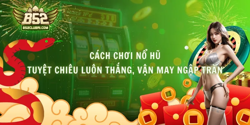 Cách Chơi Nổ Hũ - Tuyệt Chiêu Luôn Thắng, Vận May Ngập Tràn