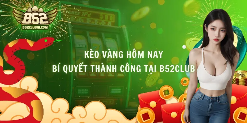 Kèo Vàng Hôm Nay - Bí Quyết Thành Công Tại B52club