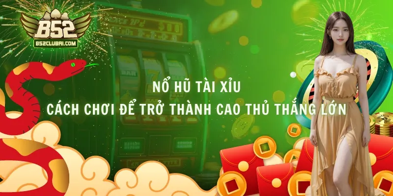 Nổ Hũ Tài Xỉu - Cách Chơi Để Trở Thành Cao Thủ Thắng Lớn