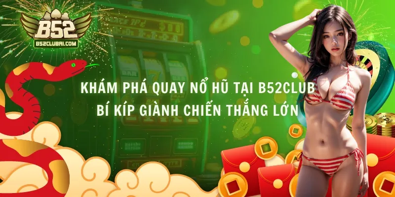 Khám Phá Quay Nổ Hũ Tại B52club - Bí Kíp Giành Chiến Thắng Lớn