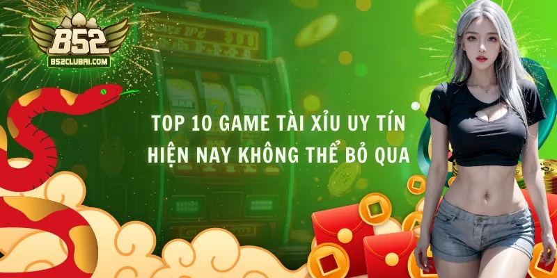 Top 10 Game Tài Xỉu Uy Tín Hiện Nay Không Thể Bỏ Qua